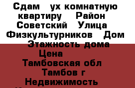 Сдам 2-ух комнатную квартиру  › Район ­ Советский › Улица ­ Физкультурников › Дом ­ 7 › Этажность дома ­ 2 › Цена ­ 9 000 - Тамбовская обл., Тамбов г. Недвижимость » Квартиры аренда   . Тамбовская обл.,Тамбов г.